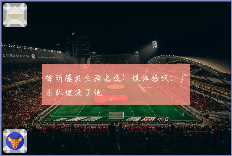 徐昕爆发生涯之夜！媒体感叹：广东队埋没了他