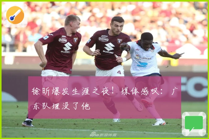 徐昕爆发生涯之夜！媒体感叹：广东队埋没了他