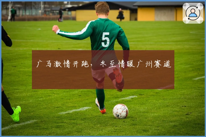 广马激情开跑，冬至情暖广州赛道
