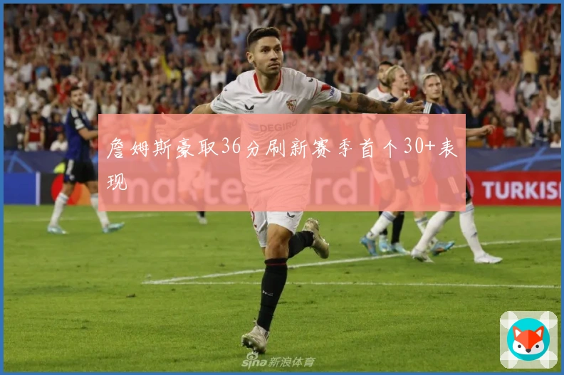 詹姆斯豪取36分刷新赛季首个30+表现