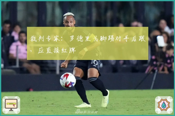 裁判专家：罗德里戈脚踢对手后跟，应直接红牌